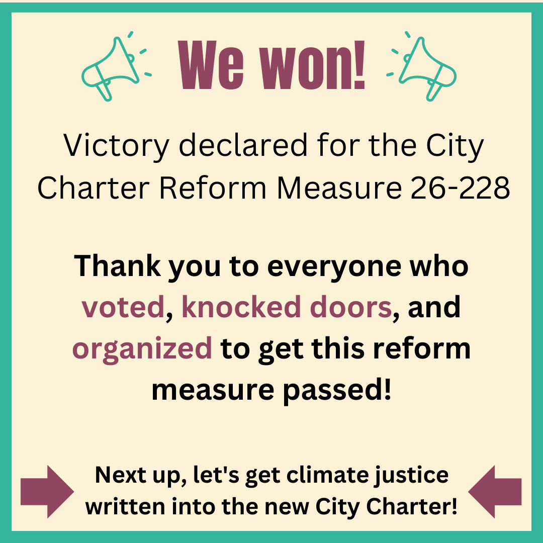 Graphic with yellow and green background. Top of image shows two megaphones and reads: We Won! Below it reads: Victory declared for the City Charter Reform Measure 228. Thank you to everyone who voted, knocked doors, and organized to get this reform measure passed! At bottom of image, there are arrows pointing to text that reads: Next up, let's get climate justice written into the new City Charter!
